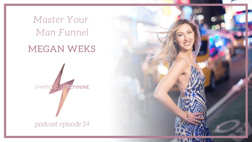 Episode 14: Master Your Man Funnel with Megan Weks | Shamelessly Feminine